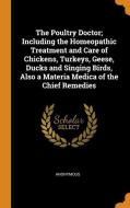 The Poultry Doctor; Including The Homeopathic Treatment And Care Of Chickens, Turkeys, Geese, Ducks And Singing Birds, Also A Materia Medica Of The Ch di Anonymous edito da Franklin Classics Trade Press