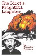 The Idiot's Frightful Laughter di Sheridan Peterson edito da Lulu.com