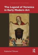 The Legend Of Veronica In Early Modern Art di Katherine T. Brown edito da Taylor & Francis Ltd