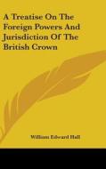 A Treatise On The Foreign Powers And Jur di WILLIAM EDWARD HALL edito da Kessinger Publishing