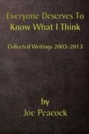 Everyone Deserves to Know What I Think: Collected Writings, 2003 - 2013 di Joe Peacock edito da This Is Not Art! Productions