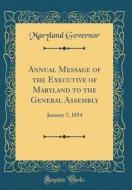 Annual Message of the Executive of Maryland to the General Assembly: January 7, 1854 (Classic Reprint) di Maryland Governor edito da Forgotten Books