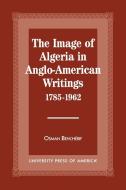 The Image of Algeria in Anglo-American Writings, 1785-1962 di Osman Bencherif edito da University Press of America