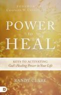 Power to Heal: 8 Keys to Activating God's Healing Power in Your Life di Randy Clark edito da DESTINY IMAGE INC