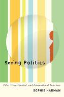Seeing Politics di Sophie Harman edito da McGill-Queen's University Press