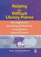 Helping The Difficult Library Patron di Linda S. Katz, Kwasi Sarkodie-Mensah edito da Taylor & Francis Inc