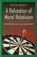 A Refutation of Moral Relativism: Interviews with an Absolutist di Peter Kreeft edito da IGNATIUS PR