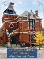 The Library Ladies of Kalamazoo: Their Home and History di Lois I. Richmond, Judy Sherrod, Deborah M. Killarney edito da Season Press LLC
