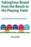 Taking Your Brand from the Bench to the Playing Field: Social Media Fundamentals for Brands di Tracy Sestili edito da Social Strand Press