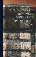 Genealogy Of Lieut. Abel Wright Of Springfield, Mass. di Stephen Wright edito da Legare Street Press
