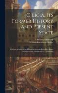 Cilicia, its Former History and Present State; With an Account of the Idolatrous Worship Prevailing There Previous to the Introduction of Christianity di William Burckhardt Barker, William Ainsworth edito da LEGARE STREET PR