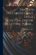 Trattati Dell'oreficeria E Della Scultura...discorsi, Lettere, Poesie... di Benvenuto Cellini edito da LEGARE STREET PR