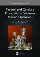Thermal And Catalytic Processing In Petroleum Refining Operations di James G. Speight edito da Taylor & Francis Ltd