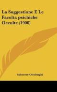 La Suggestione E Le Facoltapsichiche Occulte (1900) di Salvatore Ottolenghi edito da Kessinger Publishing