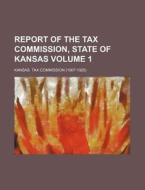 Report of the Tax Commission, State of Kansas Volume 1 di Kansas Tax Commission edito da Rarebooksclub.com