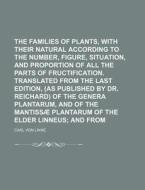 The Families of Plants, with Their Natural Characters, According to the Number, Figure, Situation, and Proportion of All the Parts of Fructification. di Carl Von Linn, Carl Von Linne edito da Rarebooksclub.com