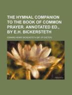 The Hymnal Companion to the Book of Common Prayer. Annotated Ed., by E.H. Bickersteth di Edward Henry Bickersteth edito da Rarebooksclub.com