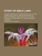 Story of Bible Land; A Graphic Narrative of Inspired Events, Holy Places, Sacred Walks, and Hallowed Scences Amid the People of Promise Together with di T. De Witt Talmage, Thomas De Witt Talmage edito da Rarebooksclub.com