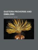 Eastern Proverbs and Emblems; Illustrating Old Truths di James Long, Books Group edito da Rarebooksclub.com