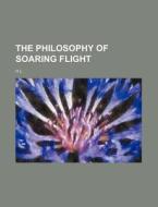 The Philosophy Of Soaring Flight di H. L. edito da Rarebooksclub.com