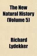 The New Natural History Volume 5 di Richard Lydekker edito da General Books