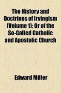 The History And Doctrines Of Irvingism (volume 1); Or Of The So-called Catholic And Apostolic Church di Edward Miller edito da General Books Llc