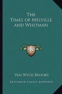 The Times of Melville and Whitman di Van Wyck Brooks edito da Kessinger Publishing