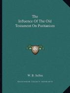 The Influence of the Old Testament on Puritanism di William Boothby Selbie edito da Kessinger Publishing