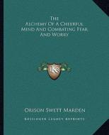 The Alchemy of a Cheerful Mind and Combating Fear and Worry di Orison Swett Marden edito da Kessinger Publishing