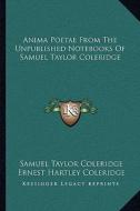 Anima Poetae from the Unpublished Notebooks of Samuel Taylor Coleridge di Samuel Taylor Coleridge edito da Kessinger Publishing