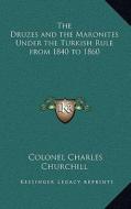 The Druzes and the Maronites Under the Turkish Rule from 1840 to 1860 di Colonel Charles Churchill edito da Kessinger Publishing