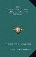 The Origins of Popular Superstitions and Customs di T. Sharper Knowlson edito da Kessinger Publishing