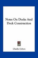 Notes on Docks and Dock Construction di Charles Colson edito da Kessinger Publishing