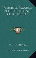 Religious Progress in the Nineteenth Century (1900) di W. H. Withrow edito da Kessinger Publishing