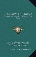 I Follow the Road: A Modern Woman's Search for God di Anne Byrd Payson edito da Kessinger Publishing