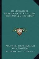 de L'Imposture Sacerdotale Ou Recueil de Pieces Sur Le Clerge (1767) di Paul Henry Thiry Holbach, John Davisson, Samuel Bourn edito da Kessinger Publishing
