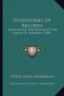 Inventories of Records: Illustrating the History of the Burgh of Aberdeen (1890) di Peter John Anderson edito da Kessinger Publishing