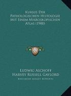 Kursus Der Pathologischen Histologie Mit Einem Mikroskopischen Atlas (1900) di Ludwig Aschoff, Harvey Russell Gaylord edito da Kessinger Publishing