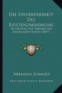 Die Steuerfreiheit Des Existenzminimums: Ein Beitrag Zur Theorie Der Einkommensteuern (1877) di Hermann Schmidt edito da Kessinger Publishing