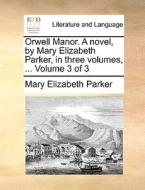 Orwell Manor. A Novel, By Mary Elizabeth Parker, In Three Volumes, ... Volume 3 Of 3 di Mary Elizabeth Parker edito da Gale Ecco, Print Editions