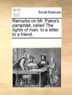 Remarks On Mr. Paine's Pamphlet, Called The Rights Of Man. In A Letter To A Friend di Multiple Contributors edito da Gale Ecco, Print Editions