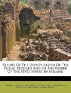 Report Of The Deputy Keeper Of The Public Records And Of The Keeper Of The State Papers In Ireland edito da Nabu Press