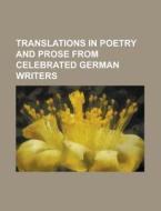 Translations in Poetry and Prose from Celebrated German Writers di Anonymous edito da Rarebooksclub.com