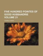Five Hundred Pointes of Good Husbandrie Volume 21 di Thomas Tusser edito da Rarebooksclub.com