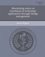 Maximizing Return on Investment of Technology Applications Through Change Management. di Jason Bogner edito da Proquest, Umi Dissertation Publishing