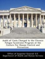 Audit Of Costs Charged To The Chronic Fatigue Syndrome Program At The Centers For Disease Control And Prevention edito da Bibliogov