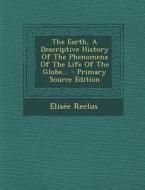The Earth, a Descriptive History of the Phenomena of the Life of the Globe... - Primary Source Edition di Elisee Reclus edito da Nabu Press
