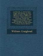 Arithmetic, in All Its Parts, Vulgar and Decimal: As Also, Tables of Coins, Weights and Measures Used in Different Countries. with Interest and Annuit di William Craighead edito da Nabu Press