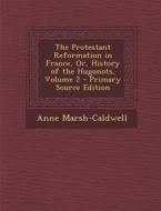 The Protestant Reformation in France, Or, History of the Hugonots, Volume 2 - Primary Source Edition di Anne Marsh-Caldwell edito da Nabu Press