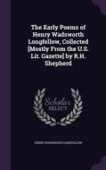 The Early Poems Of Henry Wadsworth Longfellow, Collected [mostly From The U.s. Lit. Gazette] By R.h. Shepherd di Henry Wadsworth Longfellow edito da Palala Press